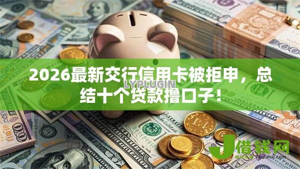 2026最新交行信用卡被拒申,总结十个贷款撸口子! 2026最新交行信用卡被拒申,总结十个贷款撸口子!