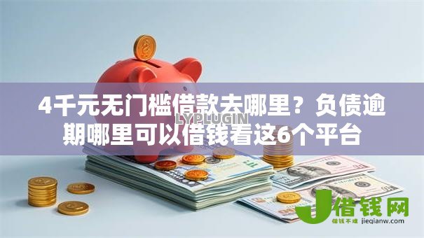 4千元无门槛借款去哪里？负债逾期哪里可以借钱看这6个平台