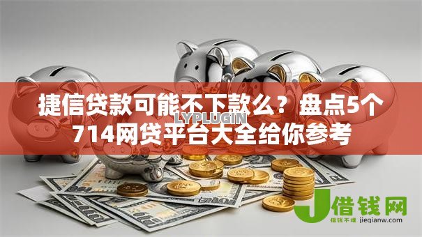捷信贷款可能不下款么?盘点5个714网贷平台大全给你参考 捷信贷款可能不下款么?盘点5个714网贷平台大全给你参考