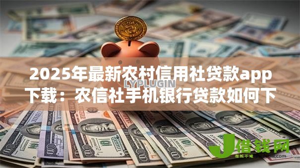 2025年最新农村信用社贷款app下载:农信社手机银行贷款如何下载 2025年最新农村信用社贷款app下载:农信社手机银行贷款如何下载