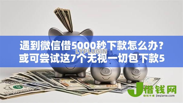 遇到微信借5000秒下款怎么办?或可尝试这7个无视一切包下款5000秒下款的口子 遇到微信借5000秒下款怎么办?或可尝试这7个无视一切包下款5000秒下款的口子