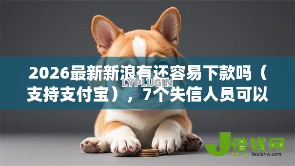 2026最新新浪有还容易下款吗(支持支付宝),7个失信人员可以借钱的网贷app无私分享 2026最新新浪有还容易下款吗(支持支付宝),7个失信人员可以借钱的网贷app无私分享