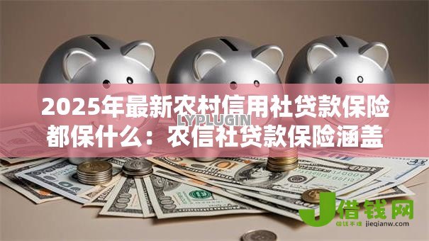 2025年最新农村信用社贷款保险都保什么:农信社贷款保险涵盖哪些保障范围 2025年最新农村信用社贷款保险都保什么:农信社贷款保险涵盖哪些保障范围
