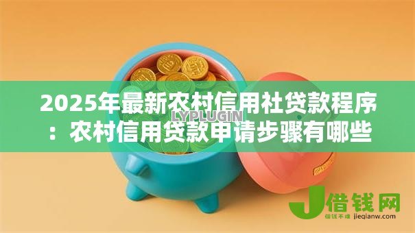 2025年最新农村信用社贷款程序:农村信用贷款申请步骤有哪些 2025年最新农村信用社贷款程序:农村信用贷款申请步骤有哪些