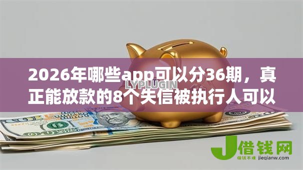 2026年哪些app可以分36期,真正能放款的8个失信被执行人可以贷款的平台推荐 2026年哪些app可以分36期,真正能放款的8个失信被执行人可以贷款的平台推荐