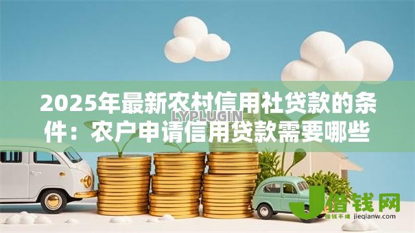 2025年最新农村信用社贷款的条件：农户申请信用贷款需要哪些资质