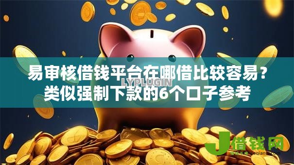 易审核借钱平台在哪借比较容易?类似强制下款的6个口子参考 易审核借钱平台在哪借比较容易?类似强制下款的6个口子参考