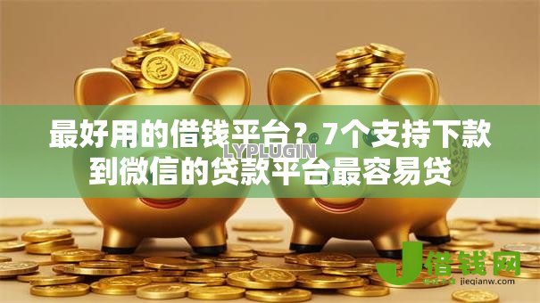 最好用的借钱平台？7个支持下款到微信的贷款平台最容易贷