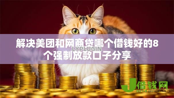 解决美团和网商贷哪个借钱好的8个强制放款口子分享