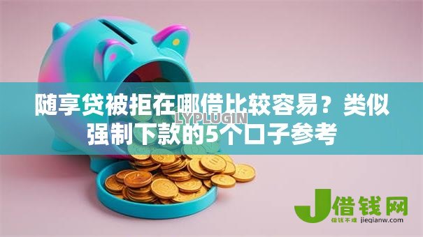 随享贷被拒在哪借比较容易?类似强制下款的5个口子参考 随享贷被拒在哪借比较容易?类似强制下款的5个口子参考
