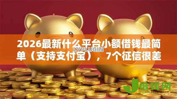 2026最新什么平台小额借钱最简单(支持支付宝),7个征信很差能贷款的平台无私分享 2026最新什么平台小额借钱最简单(支持支付宝),7个征信很差能贷款的平台无私分享