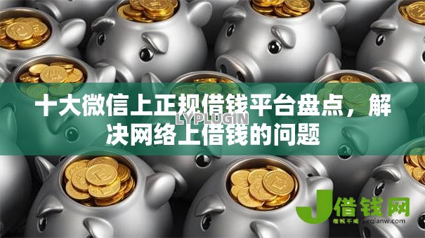 十大微信上正规借钱平台盘点,解决网络上借钱的问题 十大微信上正规借钱平台盘点,解决网络上借钱的问题