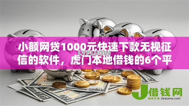 小额网贷1000元快速下款无视征信的软件，虎门本地借钱的6个平台介绍