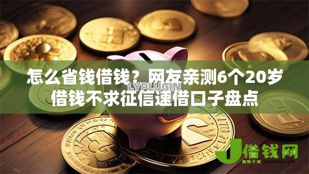 怎么省钱借钱?网友亲测6个20岁借钱不求征信速借口子盘点 怎么省钱借钱?网友亲测6个20岁借钱不求征信速借口子盘点