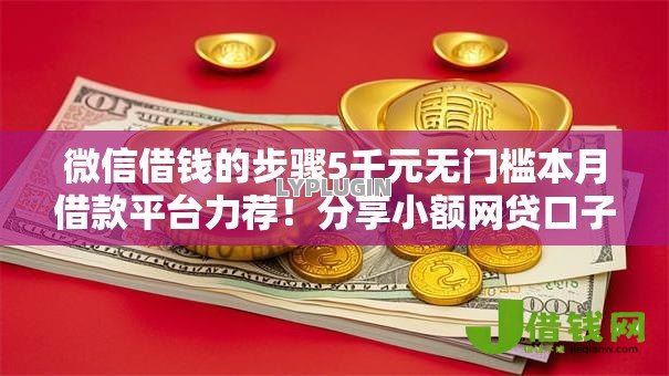 微信借钱的步骤5千元无门槛本月借款平台力荐!分享小额网贷口子5千元无门槛借款 微信借钱的步骤5千元无门槛本月借款平台力荐!分享小额网贷口子5千元无门槛借款