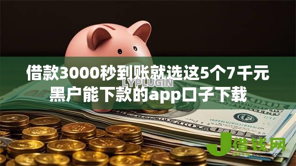 借款3000秒到账就选这5个7千元黑户能下款的app口子下载 借款3000秒到账就选这5个7千元黑户能下款的app口子下载