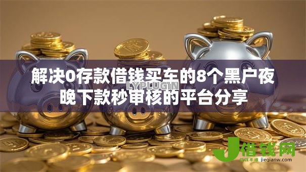 解决0存款借钱买车的8个黑户夜晚下款秒审核的平台分享