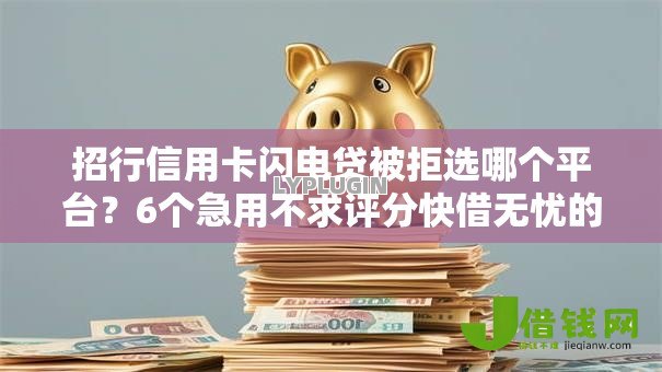 招行信用卡闪电贷被拒选哪个平台？6个急用不求评分快借无忧的软件推荐