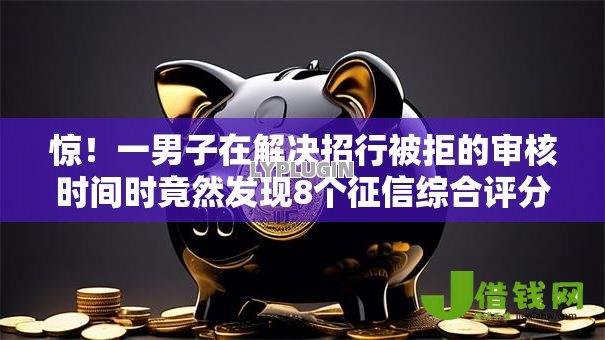 惊！一男子在解决招行被拒的审核时间时竟然发现8个征信综合评分不足能下款的平台，事后分享了出来