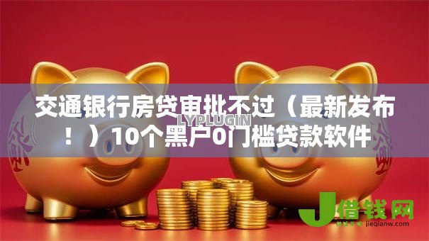 交通银行房贷审批不过(最新发布!)10个黑户0门槛贷款软件 交通银行房贷审批不过(最新发布!)10个黑户0门槛贷款软件