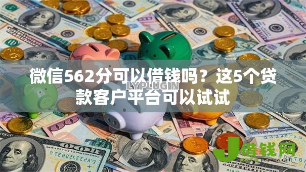 微信562分可以借钱吗?这5个贷款客户平台可以试试 微信562分可以借钱吗?这5个贷款客户平台可以试试