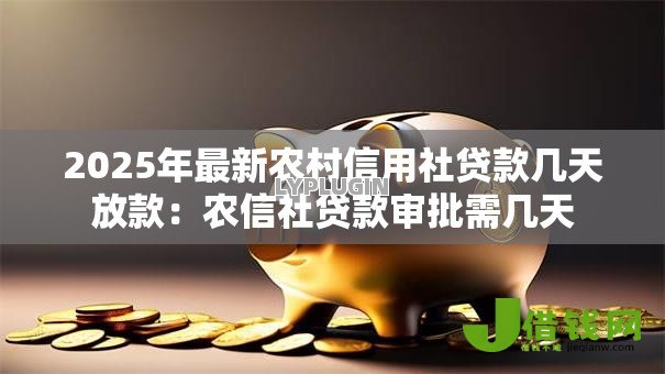 2025年最新农村信用社贷款几天放款:农信社贷款审批需几天 2025年最新农村信用社贷款几天放款:农信社贷款审批需几天
