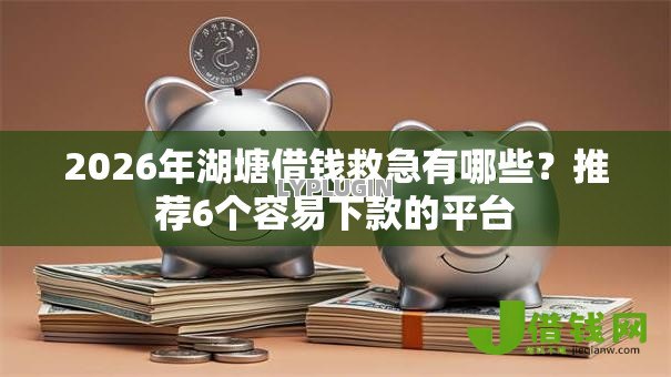 2026年湖塘借钱救急有哪些?推荐6个容易下款的平台 2026年湖塘借钱救急有哪些?推荐6个容易下款的平台