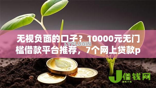 无视负面的口子?10000元无门槛借款平台推荐,7个网上贷款p2p平台盘点 无视负面的口子?10000元无门槛借款平台推荐,7个网上贷款p2p平台盘点