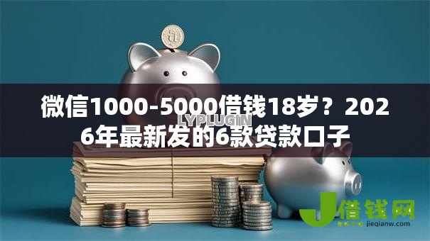 微信1000-5000借钱18岁?2026年最新发的6款贷款口子 微信1000-5000借钱18岁?2026年最新发的6款贷款口子