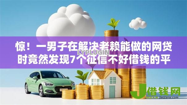 惊!一男子在解决老赖能做的网贷时竟然发现7个征信不好借钱的平台100%能借到,事后分享了出来 惊!一男子在解决老赖能做的网贷时竟然发现7个征信不好借钱的平台100%能借到,事后分享了出来