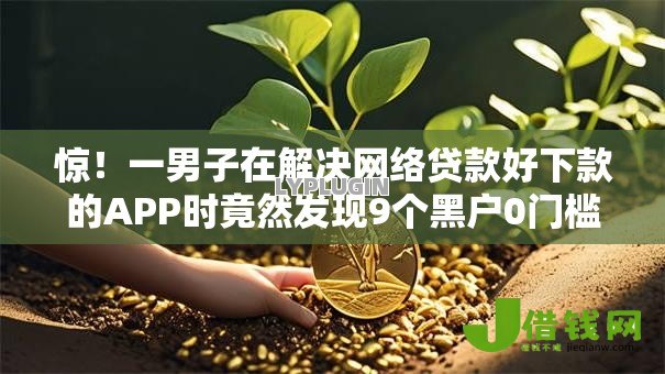 惊！一男子在解决网络贷款好下款的APP时竟然发现9个黑户0门槛贷款口子，事后分享了出来