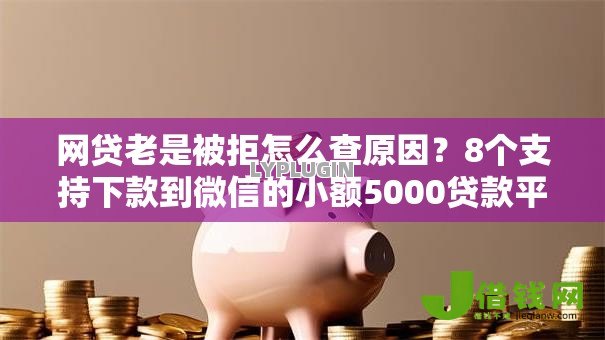 网贷老是被拒怎么查原因?8个支持下款到微信的小额5000贷款平台 网贷老是被拒怎么查原因?8个支持下款到微信的小额5000贷款平台