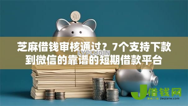 芝麻借钱审核通过?7个支持下款到微信的靠谱的短期借款平台 芝麻借钱审核通过?7个支持下款到微信的靠谱的短期借款平台