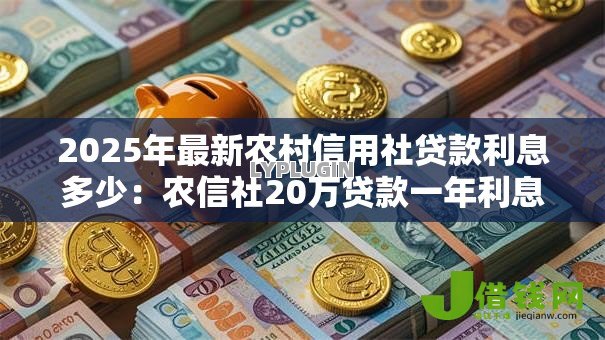 2025年最新农村信用社贷款利息多少:农信社20万贷款一年利息要多少 2025年最新农村信用社贷款利息多少:农信社20万贷款一年利息要多少