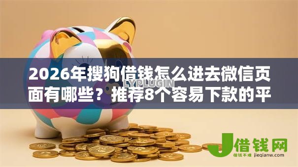 2026年搜狗借钱怎么进去微信页面有哪些?推荐8个容易下款的平台 2026年搜狗借钱怎么进去微信页面有哪些?推荐8个容易下款的平台