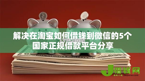 解决在淘宝如何借钱到微信的5个国家正规借款平台分享 解决在淘宝如何借钱到微信的5个国家正规借款平台分享
