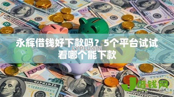 永辉借钱好下款吗？5个平台试试看哪个能下款