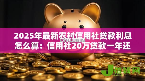 2025年最新农村信用社贷款利息怎么算:信用社20万贷款一年还多少利息 2025年最新农村信用社贷款利息怎么算:信用社20万贷款一年还多少利息