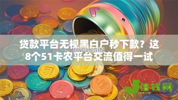 贷款平台无视黑白户秒下款?这8个51卡农平台交流值得一试 贷款平台无视黑白户秒下款?这8个51卡农平台交流值得一试