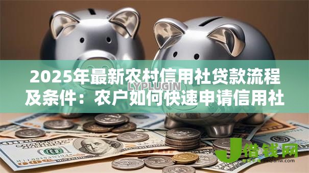 2025年最新农村信用社贷款流程及条件:农户如何快速申请信用社贷款? 2025年最新农村信用社贷款流程及条件:农户如何快速申请信用社贷款?