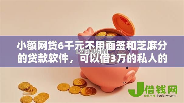 小额网贷6千元不用面签和芝麻分的贷款软件,可以借3万的私人的6个平台介绍 小额网贷6千元不用面签和芝麻分的贷款软件,可以借3万的私人的6个平台介绍