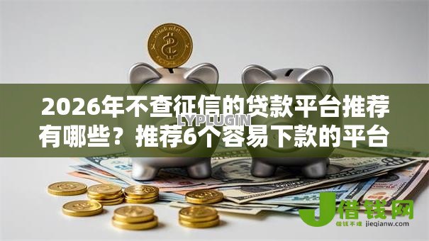 2026年不查征信的贷款平台推荐有哪些？推荐6个容易下款的平台