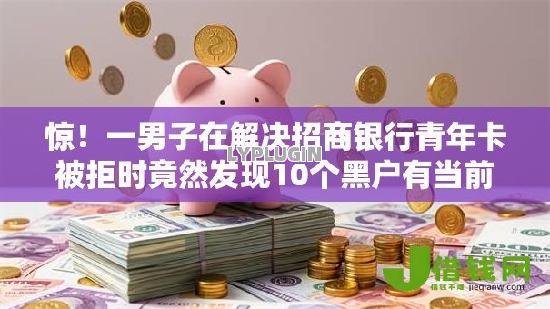 惊！一男子在解决招商银行青年卡被拒时竟然发现10个黑户有当前逾期什么软件能做贷款，事后分享了出来