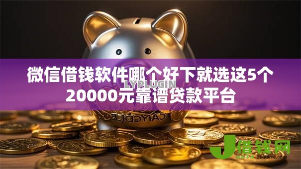 微信借钱软件哪个好下就选这5个20000元靠谱贷款平台 微信借钱软件哪个好下就选这5个20000元靠谱贷款平台