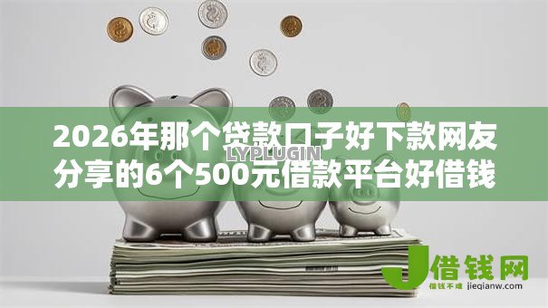 2026年那个贷款口子好下款网友分享的6个500元借款平台好借钱我觉得不错! 2026年那个贷款口子好下款网友分享的6个500元借款平台好借钱我觉得不错!