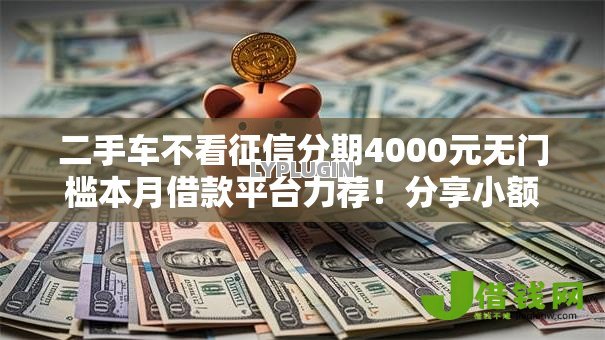 二手车不看征信分期4000元无门槛本月借款平台力荐!分享小额网贷口子4000元无门槛借款 二手车不看征信分期4000元无门槛本月借款平台力荐!分享小额网贷口子4000元无门槛借款