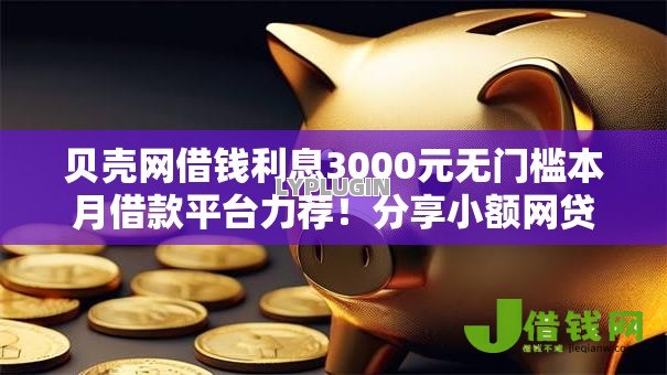 贝壳网借钱利息3000元无门槛本月借款平台力荐！分享小额网贷口子3000元无门槛借款