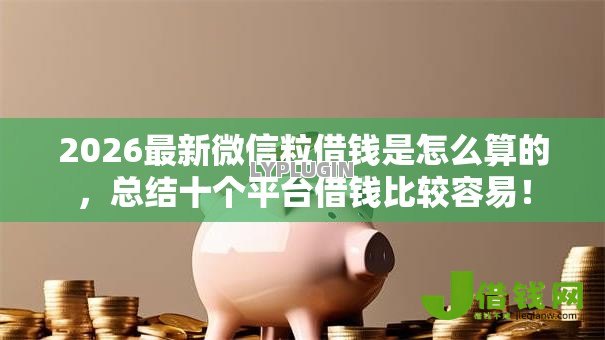 2026最新微信粒借钱是怎么算的,总结十个平台借钱比较容易! 2026最新微信粒借钱是怎么算的,总结十个平台借钱比较容易!