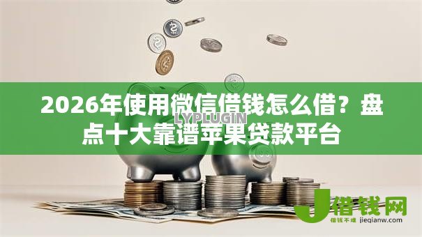 2026年使用微信借钱怎么借?盘点十大靠谱苹果贷款平台 2026年使用微信借钱怎么借?盘点十大靠谱苹果贷款平台