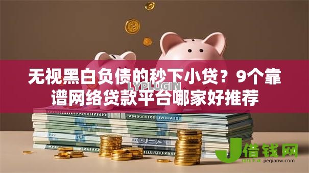 无视黑白负债的秒下小贷?9个靠谱网络贷款平台哪家好推荐 无视黑白负债的秒下小贷?9个靠谱网络贷款平台哪家好推荐